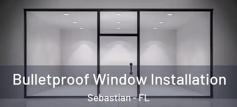  Bulletproof Window Installation Sebastian - FL
