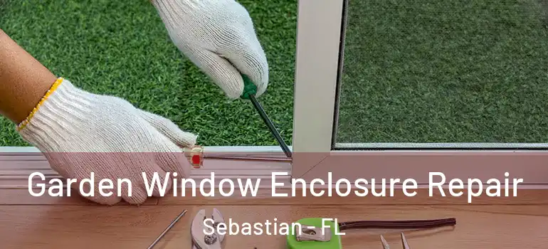  Garden Window Enclosure Repair Sebastian - FL